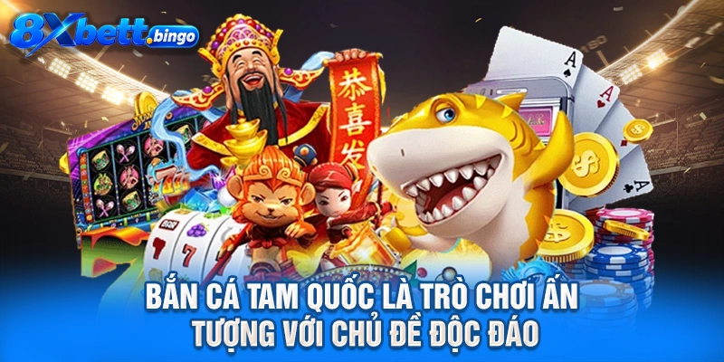 Bắn Cá Tam Quốc là trò chơi ấn tượng với chủ đề độc đáo