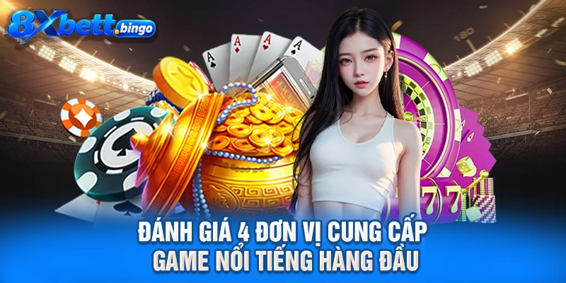 Đánh giá 4 đơn vị cung cấp game nổi tiếng hàng đầu