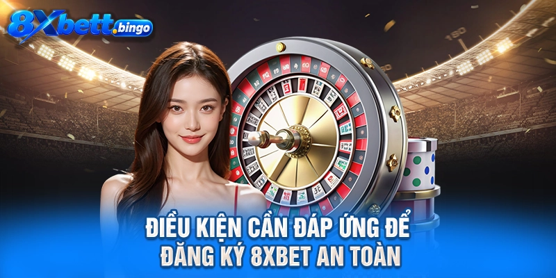 Điều kiện cần đáp ứng để đăng ký 8XBET an toàn