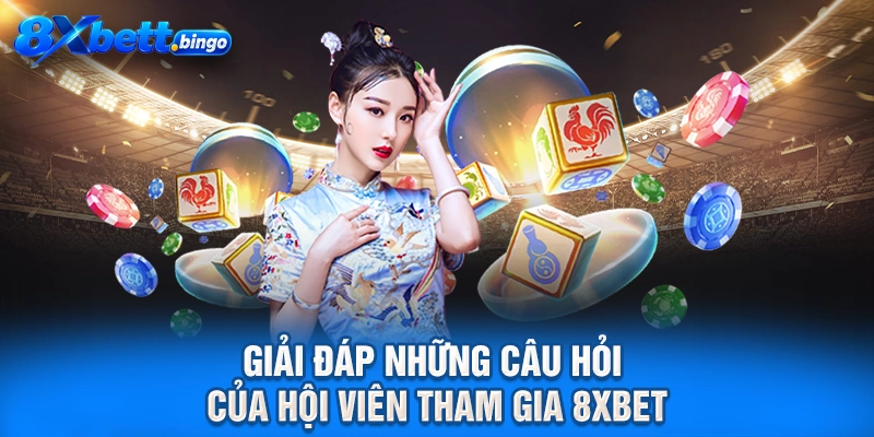 Giải đáp những câu hỏi của hội viên tham gia 8XBET