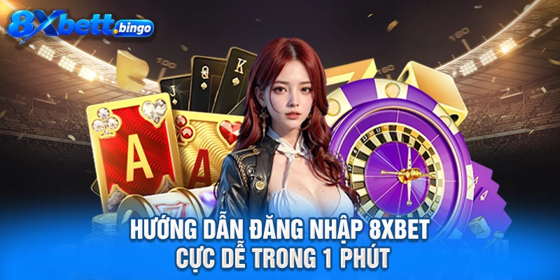 Hướng dẫn đăng nhập 8XBET cực dễ trong 1 phút