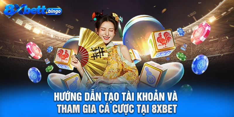 Hướng dẫn tạo tài khoản và tham gia cá cược tại 8XBET