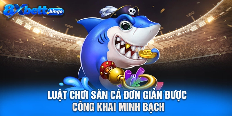 Luật chơi săn cá đơn giản được công khai minh bạch