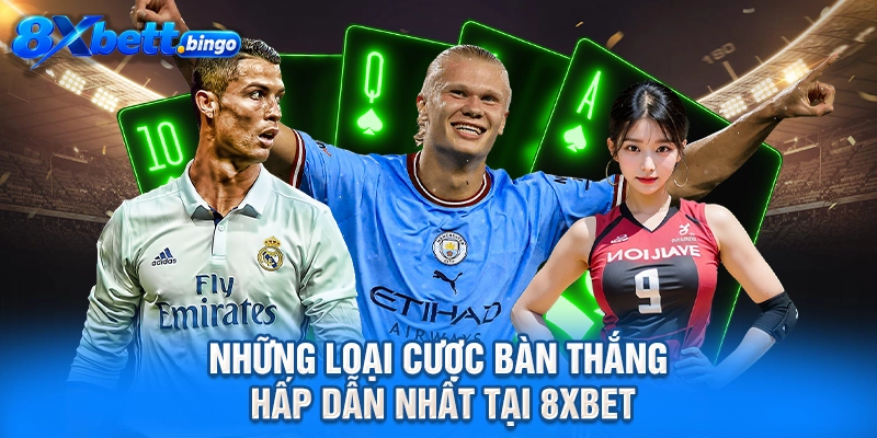 Những loại cược bàn thắng hấp dẫn nhất tại 8XBET