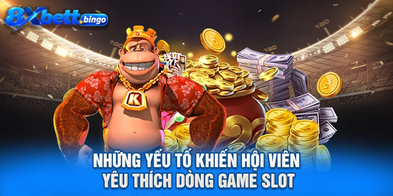 Những yếu tố khiến hội viên yêu thích dòng game slot