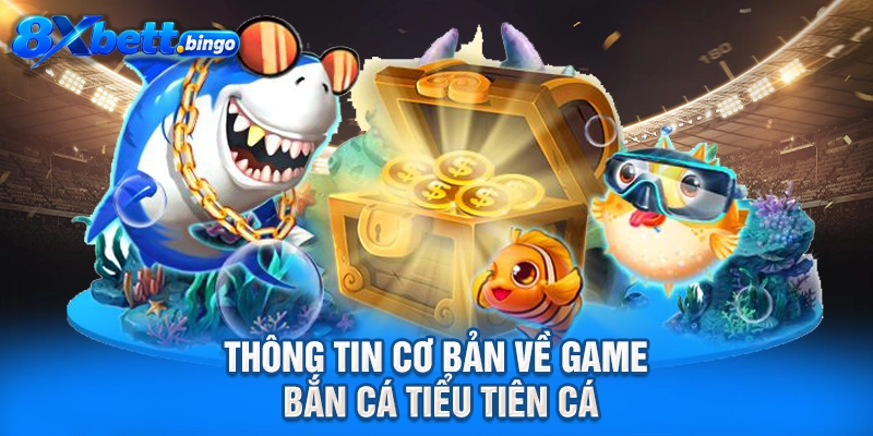 Thông tin cơ bản về game bắn cá Tiểu Tiên Cá