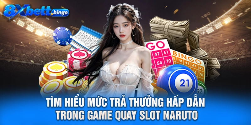 Tìm hiểu mức trả thưởng hấp dẫn trong game quay slot Naruto