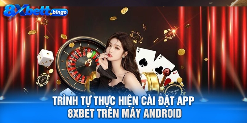 Trình tự thực hiện cài đặt app 8XBET trên máy Android